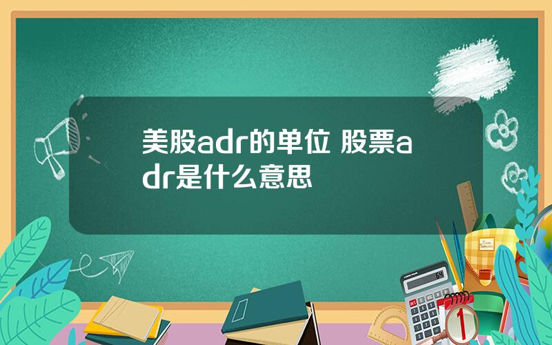 美股adr的单位 股票adr是什么意思